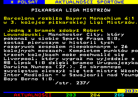 202.1 * POLSAT AKTUALNOCI SPORTOWE PIKARSKA LIGA MISTRZW Barcelona rozbia Bayern Monachium 4:1 w 3. kolejce pikarskiej Ligi Mistrzw. Jedn z bramek zdoby Robert Lewandowski. Manchester City, ktry pokona u siebie Spart Praga 5:0, zosta pierwszym w historii tych rozgrywek zespoem niepokonanym w 26 kolejnych meczach. Kompletem punktw po trzech kolejkach moe pochwali si Liverpool, ktry wygra na wyjedzie z RB Lipsk 1:0 dziki bramce Urugwajczyka Darwina Nuneza (27.). Ze skromnego zwycistwa cieszy si te mistrz Woch Inter Mediolan - w Szwajcarii nad Young Boys Berno 1:0.  str. 237 203 