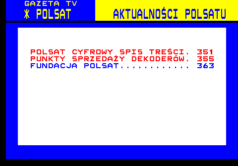 350.1 GAZETA TV * POLSAT AKTUALNOCI POLSATU POLSAT CYFROWY SPIS TRECI. 351 PUNKTY SPRZEDAY DEKODERW. 355 FUNDACJA POLSAT............ 363