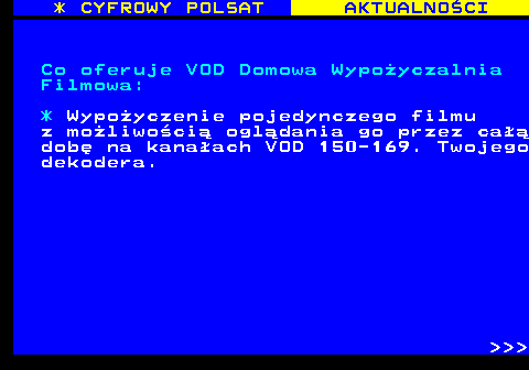 359.2 * CYFROWY POLSAT AKTUALNOCI Co oferuje VOD Domowa Wypoyczalnia Filmowa: * Wypoyczenie pojedynczego filmu z moliwoci ogldania go przez ca dob na kanaach VOD 150-169. Twojego dekodera.    