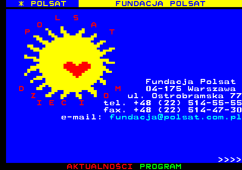 363.1 * POLSAT FUNDACJA POLSAT L S O A P T Fundacja Polsat D M 04-175 Warszawa Z O ul. Ostrobramska 77 I E C I tel. +48 (22) 514-55-55 fax. +48 (22) 514-47-30 e-mail: fundacja@polsat.com.pl     