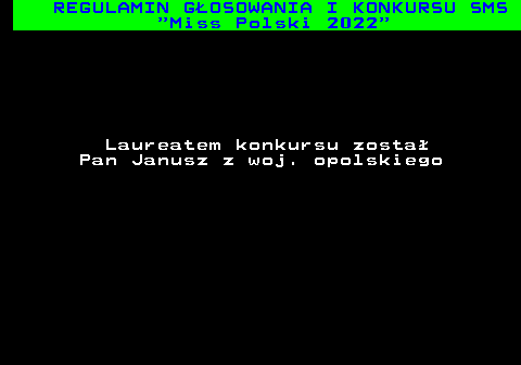 477.41 REGULAMIN G�OSOWANIA I KONKURSU SMS  Miss Polski 2022 Laureatem konkursu zosta� Pan Janusz z woj. opolskiego