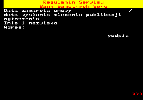 483.51 Regulamin Serwisu Bank Samotnych Serc Data zawarcia umowy  data wys�ania zlecenia publikacji og�oszenia Imi� i nazwisko: Adres: podpis    