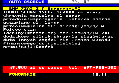 512.2 AUTA OSOBOWE  A, B BMW 730I 3.0 Benzyna+LPG 188KM SEDAN 1988r 264000 km szary skrzynia manualna;el.szyby przednie;wspomaganie;lusterka boczne ustawiane el.;lampy przeciwmgielne;ABS;airbag;jedyny w Polsce;stan idealny;garaowany;serwisowany;w kpl dodatkowy silnik;skrzynia biegw;oraz duo innych czci;nie wymaga wkadu finansowego;do niewielkiej negocjacji;Gdask 49.500 z do uzgod. tel. 697-955-052 POMORSKIE 15.11