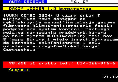 513.1 AUTA OSOBOWE  C, D DACIA JOGGER 1.0 benzyna+gaz 100KM COMBI 2024r 0 szary urban 7 miejsc;Auto nowe dostpne od rki;skrzynia manual;instalacja gazowa fabryczna;klimatronic;przednie fotele podgrzewane;system kontroli martwego pola;cz.parkowania przd+ty;kamera cofania;system multimedialny Medi Nav 8 ;mapa Europy i wiele innych;Zapraszam do kontaktu telefonicznego w celu ustalenia szczegw;Lokalizacja: Czstochowa 98.650 z brutto tel.; 034-366-916-6 LSKIE 21.12