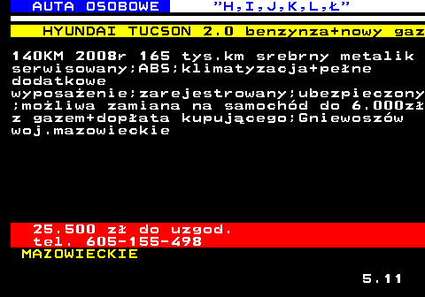 515.7 AUTA OSOBOWE  H,I,J,K,L, HYUNDAI TUCSON 2.0 benzynza+nowy gaz 140KM 2008r 165 tys.km srebrny metalik serwisowany;ABS;klimatyzacja+pene dodatkowe wyposaenie;zarejestrowany;ubezpieczony ;moliwa zamiana na samochd do 6.000z z gazem+dopata kupujcego;Gniewoszw woj.mazowieckie 25.500 z do uzgod. tel. 605-155-498 MAZOWIECKIE 5.11