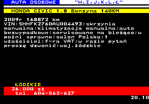 515.11 AUTA OSOBOWE  H,I,J,K,L, HONDA CIVIC 1.8 Benzyna 140KM 2009r 168872 km VIN:SHHFK2760AU004493;skrzynia manualna;klimatyzacja manualna;auto bezwypadkowe;serwisowane na bieco;w peni sprawne;salon Polska;1 waciciel;f-ra VAT;w razie pyta prosz dzwoni;woj.dzkie DZKIE 26.000 z tel. 604-562-627 20.10