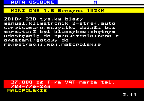 516.1 AUTA OSOBOWE M MINI ONE 1.5 Benzyna 102KM 2018r 230 tys.km biay manual;klimatronik 2-stref;auto serwisowane;wszystko dziaa bez zarzutu;2 kpl kluczykw;chtnym udostpni do sprawdzenia;cena z opatami;gotowy do rejestracji;woj.maopolskie 37.000 z f-ra VAT-mara tel. 784-776-244 MAOPOLSKIE 2.11