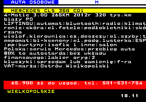516.13 AUTA OSOBOWE M MERCEDES CLS 350 CDi 4-Matic 3.0D 265KM 2012r 320 tys.km biay PO LIFTINGU;automat;bluetooth;radio;klimat ronic;skra;el.fotele;podokietniki;sk rzana wielof.kierownica;cz.deszczu;el.szyby;t empomat;bi-ksenony;el.podg.lusterka;ESP ;pp;kurtyny;isofix i inne;salon Polska;serwis Mercedes;przebieg auta 80% to autostarda;bez wkadu finansowego;lakier oryg;2 kluczyki;sprzedam lub zamieni;f-ra VAT-mara;Ostrw Wielkopolski 65.900 z do uzgod. tel. 501-531-754 WIELKOPOLSKIE 18.11
