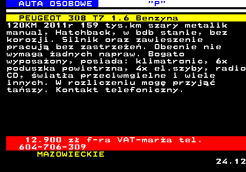 519.3 AUTA OSOBOWE  P PEUGEOT 308 T7 1.6 Benzyna 120KM 2011r 159 tys.km szary metalik manual, Hatchback, w bdb stanie, bez korozji. Silnik oraz zawieszenie pracuj� bez zastrze�e�. Obecnie nie wymaga �adnych napraw. Bogato wyposa�ony, posiada: klimatronic, 6x poduszka powietrzna, 4x el.szyby, radio CD, �wiat�a przeciwmgielne i wiele innych. W rozliczeniu mog� przyj�� ta�szy. Kontakt telefoniczny. 12.900 z� f-ra VAT-mar�a tel. 604-706-309 MAZOWIECKIE 24.12