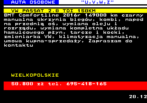 523.3 AUTA OSOBOWE  U,V,W,Z VW PASSAT 2.0 TDI 150KM BMT Comfortline 2016r 149000 km czarny manualna skrzynia bieg�w, kombi, naped na przedni� o�, wymiana oleju i rozrz�du, wymiana kompletna uk�adu hamulcowego p�yn, tarcze i kocki, zmieniarka VW, klimatyzacja manualna, umowa kupna-sprzeda�y, Zapraszam do kontaktu WIELKOPOLSKIE 50.800 z� tel. 695-418-165 20.12