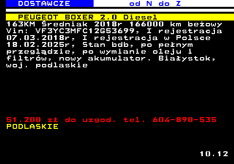 529.2 DOSTAWCZE od N do Z PEUGEOT BOXER 2.0 Diesel 163KM �redniak 2018r 166000 km be�owy Vin: VF3YC3MFC12G53699, I rejestracja 07.03.2018r, I rejestracja w Polsce 18.02.2025r, Stan bdb, po pe�nym przegl�dzie, po wymianie oleju i filtr�w, nowy akumulator. Bia�ystok, woj. podlaskie 51.200 z� do uzgod. tel. 604-890-535 PODLASKIE 10.12