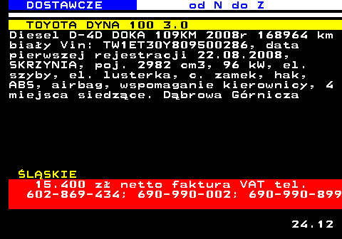 529.3 DOSTAWCZE od N do Z TOYOTA DYNA 100 3.0 Diesel D-4D DOKA 109KM 2008r 168964 km bia�y Vin: TW1ET30Y809500286, data pierwszej rejestracji 22.08.2008, SKRZYNIA, poj. 2982 cm3, 96 kW, el. szyby, el. lusterka, c. zamek, hak, ABS, airbag, wspomaganie kierownicy, 4 miejsca siedz�ce. D�browa G�rnicza �L�SKIE 15.400 z� netto faktura VAT tel. 602-869-434; 690-990-002; 690-990-899 24.12