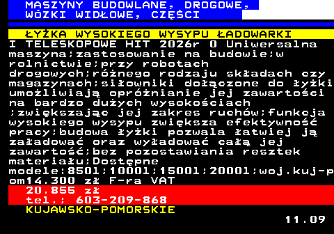 533.6 MASZYNY BUDOWLANE, DROGOWE, W�ZKI WID�OWE, CZʌCI �Y�KA WYSOKIEGO WYSYPU �ADOWARKI I TELESKOPOWE HIT 2026r 0 Uniwersalna maszyna;zastosowanie na budowie;w rolnictwie;przy robotach drogowych;r�nego rodzaju sk�adach czy magazynach;si�owniki do��czone do �y�ki umo�liwiaj� opr�nianie jej zawarto�ci na bardzo du�ych wysoko�ciach ;zwi�kszaj�c jej zakres ruch�w;funkcja wysokiego wysypu zwi�ksza efektywno�� pracy;budowa �y�ki pozwala �atwiej j� za�adowa� oraz wy�adowa� ca�� jej zawarto��;bez pozostawiania resztek materia�u;Dost�pne modele:850l;1000l;1500l;2000l;woj.kuj-p om14.300 z� F-ra VAT 20.855 z� tel.; 603-209-868 KUJAWSKO-POMORSKIE 11.09