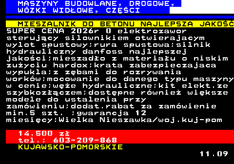 533.7 MASZYNY BUDOWLANE, DROGOWE, W�ZKI WID�OWE, CZʌCI MIESZALNIK DO BETONU NAJLEPSZA JAKO�� SUPER CENA 2026r 0 elektrozawor steruj�cy silownikiem otwierajacym wylot spustowy;rura spustowa;silnik hydrauliczny danfoss najlepszej jako�ci;mieszad�o z materia�u o niskim zu�yciu hardox;krata zabezpieczajaca wypukla;z z�bami do rozrywania work�w;mocowanie do danego typu maszyny w cenie;w�e hydrauliczne;kit elekt.ze szybkoz��czem;dost�pne r�wnie� wi�ksze modele do ustalenia przy zam�wieniu;dodat.rabat za zam�wienie min.5 szt. ;gwarancja 12 miesi�cy;Wielka Nieszawka woj.kuj-pom 14.500 z� tel.; 603-209-868 KUJAWSKO-POMORSKIE 11.09