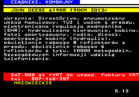 536.10 CI�GNIKI, KOMBAJNY JOHN DEERE 6190R 190KM 2013r skrzynia: DirectDrive, pneumatyczny uk�ad hamulcowy, TUZ i wa�ek z przodu, elektroniczna regulacja podno�nika (EHR), hydrauliczne kierowanie, kabina, fotel amortyzowany, radio, diesel, amortyzacja kabiny (hydraulic), o�wietlenie robocze 8 reflektor�w z przodu, o�wietlenie robocze 6 reflektor�w z ty�u, 10000 motogodzin, Szczeg�owych informacji udziel� telefonicznie. 247.000 z� +VAT do uzgod. faktura VAT tel. 507-165-257 MAZOWIECKIE 5.12