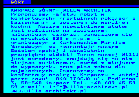 551.21 G�RY KARPACZ G�RNY- WILLA ARCHITEKT Proponujemy Pa�stwu pobyt w komfortowych, przytulnych pokojach z �azienkami, z dost�pem do wsp�lnej kuchni. Naszym niew�tpliwym atutem jest po�o�enie na zacisznym, malowniczym wzg�rzu, wznosz�cym si� na wysoko�� 830 m n.p.m. i granicz�cym z Karkonoskim Parkiem Narodowym, co gwarantuje naszym Go�ciom spok�j i absolutnie przepi�kne widoki! Teren naszej Willi jest ogrodzony, znajduj� si� na nim miejsca parkingowe, ogr�d z miejscem do wypoczynku oraz plac zabaw dla najm�odszych. Zapraszamy na komfortowy nocleg w Karpaczu o ka�dej porze roku! LOKALIZACJA ul. Podle�na 3, 58-540 Karpacz Tel. +48 609 45 59 59 e-mail: info@willa-architekt.pl www.willa-architekt.pl