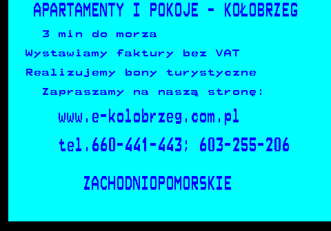 552.8 APARTAMENTY I POKOJE - KO�OBRZEG 3 min do morza Wystawiamy faktury bez VAT Realizujemy bony turystyczne Zapraszamy na nasz� stron�: www.e-kolobrzeg.com.pl tel.660-441-443; 603-255-206 ZACHODNIOPOMORSKIE