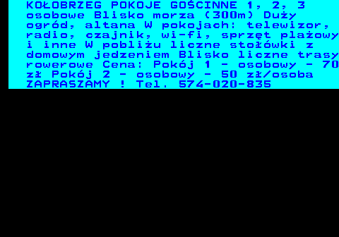 552.22 KO�OBRZEG POKOJE GO�CINNE 1, 2, 3 osobowe Blisko morza (300m) Du�y ogr�d, altana W pokojach: telewizor, radio, czajnik, wi-fi, sprz�t pla�owy i inne W pobli�u liczne sto��wki z domowym jedzeniem Blisko liczne trasy rowerowe Cena: Pok�j 1 - osobowy - 70 z� Pok�j 2 - osobowy - 50 z� osoba ZAPRASZAMY ! Tel. 574-020-835