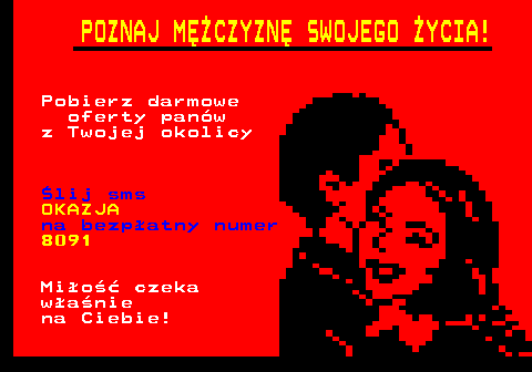 689.1 POZNAJ MʯCZYZN� SWOJEGO �YCIA! Pobierz darmowe oferty pan�w z Twojej okolicy �lij sms OKAZJA na bezp�atny numer 8091 Mi�o�� czeka w�a�nie na Ciebie!