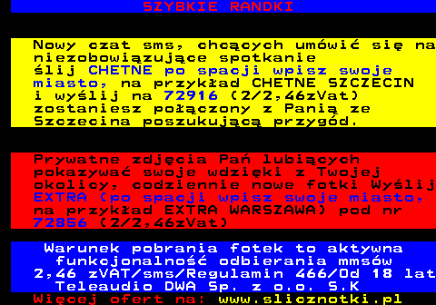 708.2 Mam wielkie cyce, ktre uwielbiaj by ruchane! Chcesz poszorowa kutasem midzy nimi i co chwila macza go w moich ustach? Daj mi go! Wylij sms o treci: CYCKI pod nr 72888 Serwis w godz. 23.00-6.00 Warunek otrzymania fotek to aktywna funkcjonalno odbierania mmsw Regulamin 466 Od 18 lat Teleaudio DWA Sp. z o.o. S.K