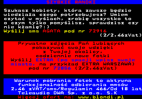 708.4 NIEGRZECZNE NIMFOMANKI Hej Panowie, bardzo lubi pokazywa swoje szparki na ekranie telefonu. Przygotowaam duo zdj ktre sprawi, e Twj ptak bdzie sta przez kilka godzin. Chcesz je dosta ? Wylij sms Zboczona pod nr 72916 (2 2,46zVat) Bez owijania napisz, e chodzi mi tylko i wycznie o ostry seks w kad szpark. Seksowna mamucha z wielkimi cycami czeka. Wylij sms RENIA pod nr 72856 (2 2,46zVat) Serwis w godz. 23.00-6.00 Warunek otrzymania fotek to aktywna funkcjonalno odbierania mmsw Regulamin 466 Od 18 lat Teleaudio DWA Sp. z o.o. S.K