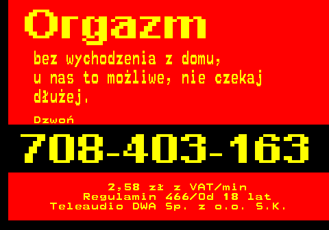 746.2 bez wychodzenia z domu, u nas to mo�liwe, nie czekaj d�u�ej. Dzwo� 2,58 z� z VAT min Regulamin 466 Od 18 lat Teleaudio DWA Sp. z o.o. S.K.