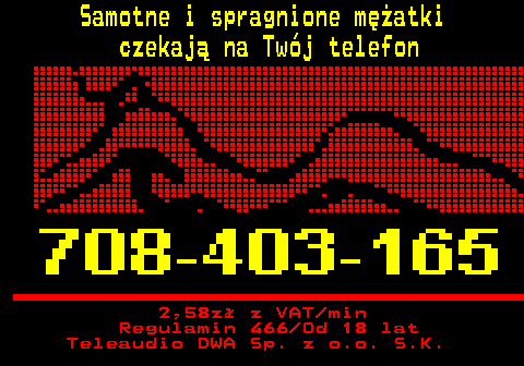 746.3 Samotne i spragnione m�atki czekaj� na Tw�j telefon 2,58z� z VAT min Regulamin 466 Od 18 lat Teleaudio DWA Sp. z o.o. S.K.
