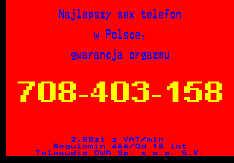746.4 Najlepszy sex telefon w Polsce, gwarancja orgazmu 2,58z� z VAT min Regulamin 466 Od 18 lat Teleaudio DWA Sp. z o.o. S.K.