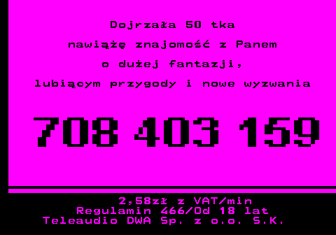 752.3 Dojrza�a 50 tka nawi��� znajomo�� z Panem o du�ej fantazji, lubi�cym przygody i nowe wyzwania 2,58z� z VAT min Regulamin 466 Od 18 lat Teleaudio DWA Sp. z o.o. S.K.