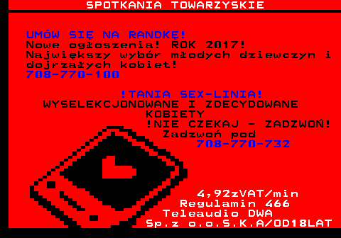 766.1 SPOTKANIA TOWARZYSKIE UM�W SI� NA RANDK�! Nowe og�oszenia! ROK 2017! Najwi�kszy wyb�r m�odych dziewczyn i dojrza�ych kobiet! 708-770-100 !TANIA SEX-LINIA! WYSELEKCJONOWANE I ZDECYDOWANE KOBIETY !NIE CZEKAJ - ZADZWO�! Zadzwo� pod 708-770-732 4,92zVAT min Regulamin 466 Teleaudio DWA Sp.z o.o.S.K.A OD18LAT