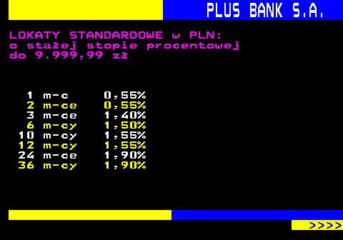 819.7 PLUS BANK S.A. LOKATY STANDARDOWE w PLN: o staej stopie procentowej do 9.999,99 z 1 m-c 0,55% 2 m-ce 0,55% 3 m-ce 1,40% 6 m-cy 1,50% 10 m-cy 1,55% 12 m-cy 1,55% 24 m-ce 1,90% 36 m-cy 1,90%     